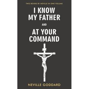 I Know My Father and At Your Command -- Neville Goddard